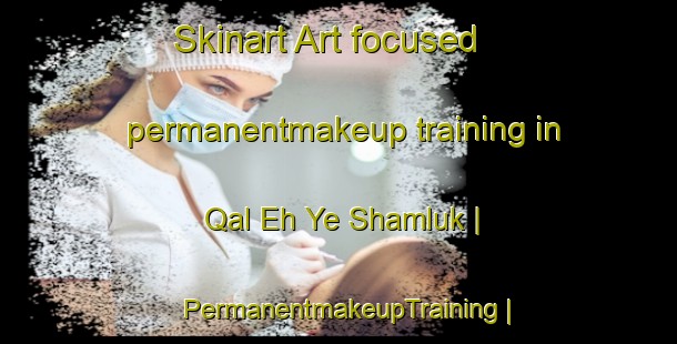 Skinart Art-focused permanentmakeup training in Qal Eh Ye Shamluk | PermanentmakeupTraining | PermanentmakeupClasses | SkinartTraining-Islamic Republic of Iran